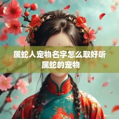 属蛇人宠物名字怎么取好听 属蛇的宠物