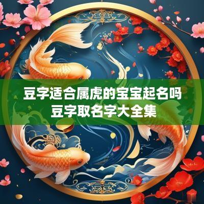豆字适合属虎的宝宝起名吗 豆字取名字大全集