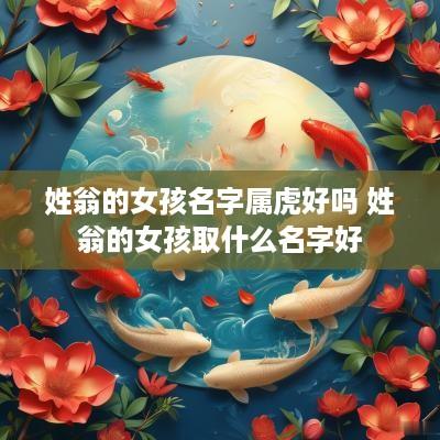 姓翁的女孩名字属虎好吗 姓翁的女孩取什么名字好
