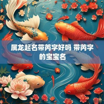 属龙起名带芮字好吗 带芮字的宝宝名