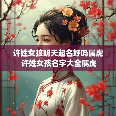 许姓女孩明天起名好吗属虎 许姓女孩名字大全属虎