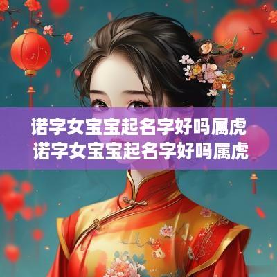 诺字女宝宝起名字好吗属虎 诺字女宝宝起名字好吗属虎的