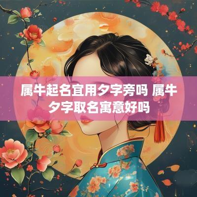属牛起名宜用夕字旁吗 属牛夕字取名寓意好吗