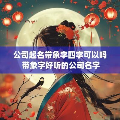 公司起名带象字四字可以吗 带象字好听的公司名字