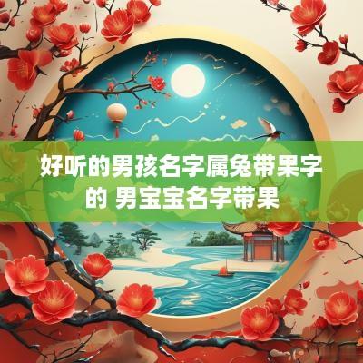 好听的男孩名字属兔带果字的 男宝宝名字带果