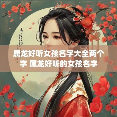 属龙好听女孩名字大全两个字 属龙好听的女孩名字