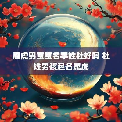 属虎男宝宝名字姓杜好吗 杜姓男孩起名属虎