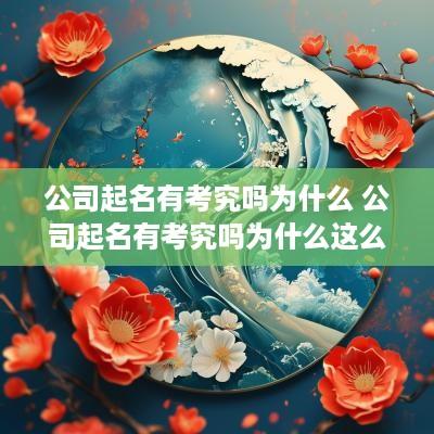 公司起名有考究吗为什么 公司起名有考究吗为什么这么重要