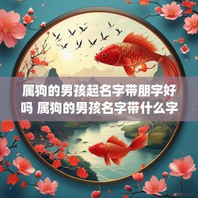 属狗的男孩起名字带朋字好吗 属狗的男孩名字带什么字好