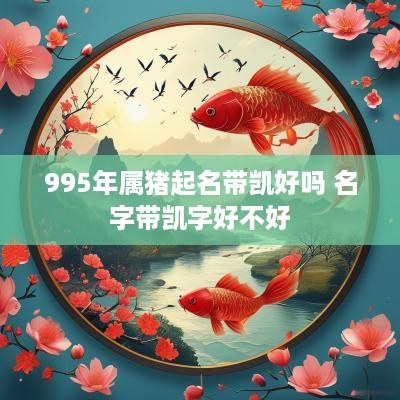 995年属猪起名带凯好吗 名字带凯字好不好