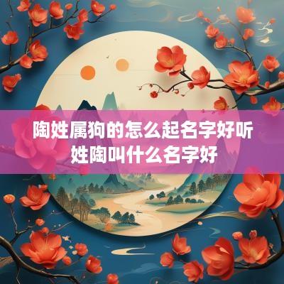 陶姓属狗的怎么起名字好听 姓陶叫什么名字好