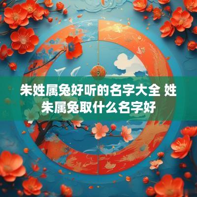 朱姓属兔好听的名字大全 姓朱属兔取什么名字好