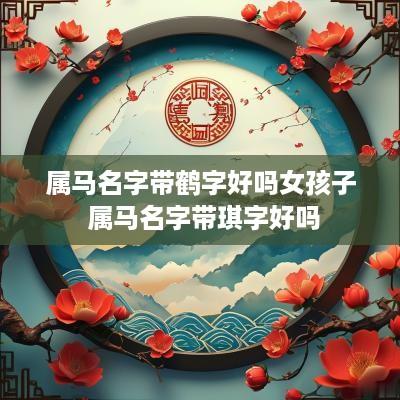 属马名字带鹤字好吗女孩子 属马名字带琪字好吗