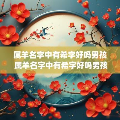 属羊名字中有希字好吗男孩 属羊名字中有希字好吗男孩取名