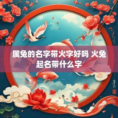 属兔的名字带火字好吗 火兔起名带什么字