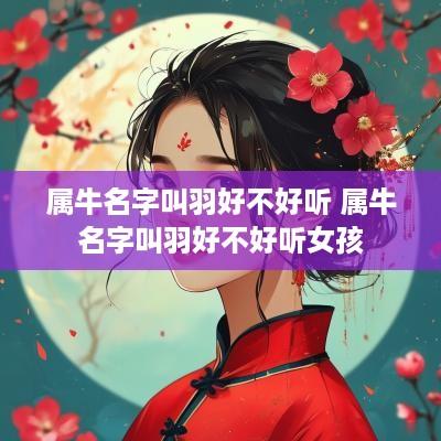 属牛名字叫羽好不好听 属牛名字叫羽好不好听女孩