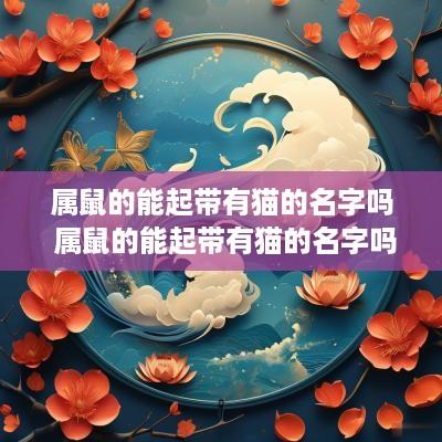 属鼠的能起带有猫的名字吗 属鼠的能起带有猫的名字吗好吗