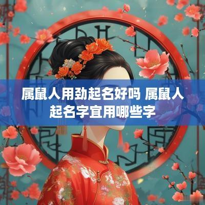 属鼠人用劲起名好吗 属鼠人起名字宜用哪些字