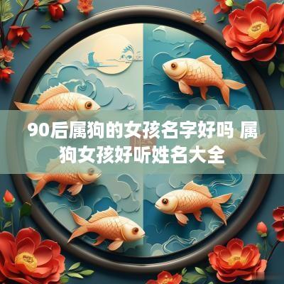 90后属狗的女孩名字好吗 属狗女孩好听姓名大全