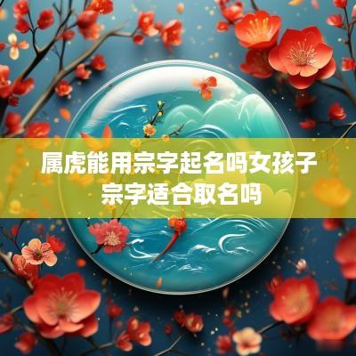 属虎能用宗字起名吗女孩子 宗字适合取名吗