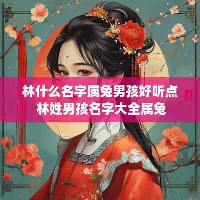 林什么名字属兔男孩好听点 林姓男孩名字大全属兔
