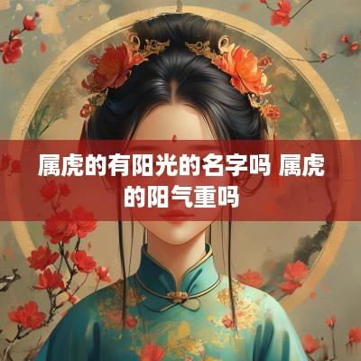 属虎的有阳光的名字吗 属虎的阳气重吗