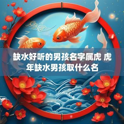 缺水好听的男孩名字属虎 蛇年缺水男孩取什么名