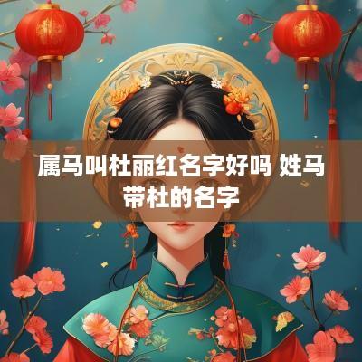 属马叫杜丽红名字好吗 姓马带杜的名字
