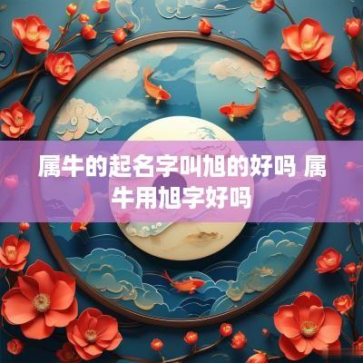 属牛的起名字叫旭的好吗 属牛用旭字好吗