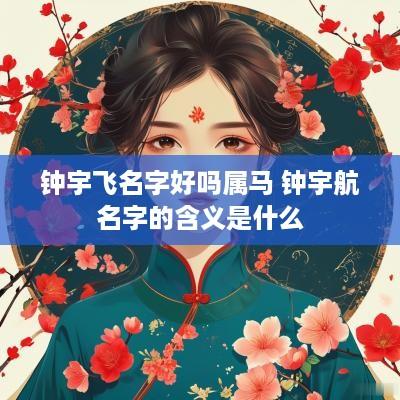 钟宇飞名字好吗属马 钟宇航名字的含义是什么