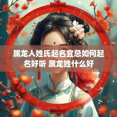 属龙人姓氏起名宜忌如何起名好听 属龙姓什么好