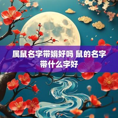 属鼠名字带娟好吗 鼠的名字带什么字好