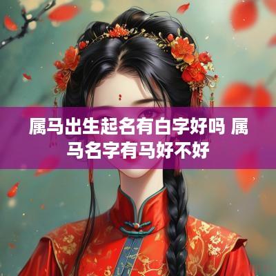 属马出生起名有白字好吗 属马名字有马好不好