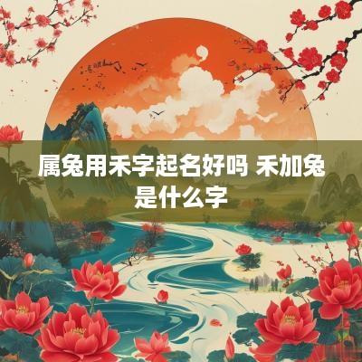 属兔用禾字起名好吗 禾加兔是什么字