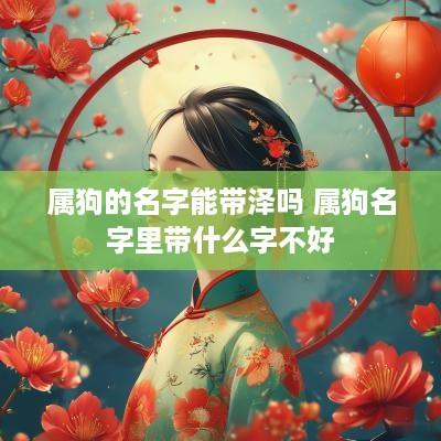 属狗的名字能带泽吗 属狗名字里带什么字不好