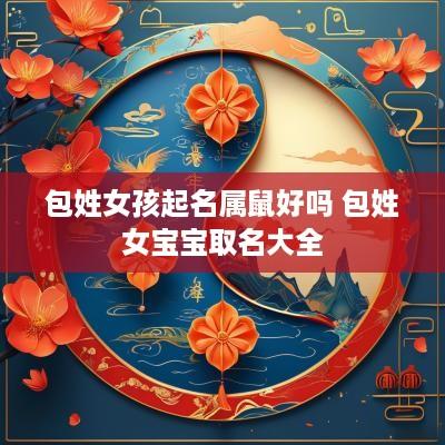 包姓女孩起名属鼠好吗 包姓女宝宝取名大全