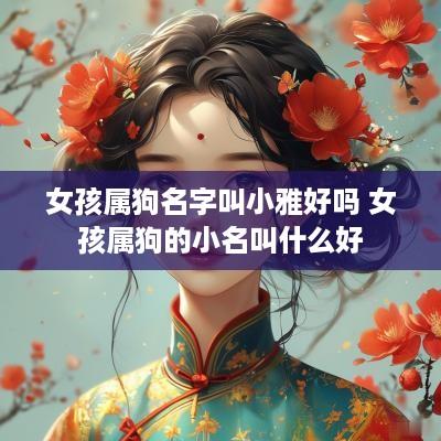 女孩属狗名字叫小雅好吗 女孩属狗的小名叫什么好
