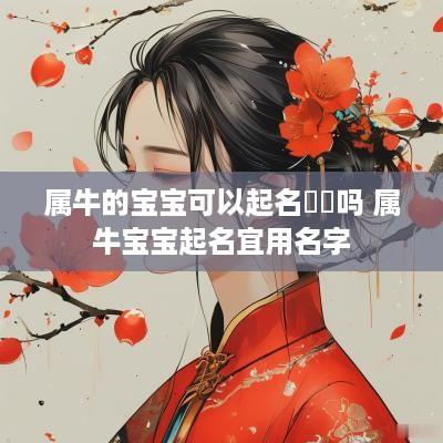 属牛的宝宝可以起名犇犇吗 属牛宝宝起名宜用名字