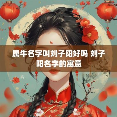 属牛名字叫刘子阳好吗 刘子阳名字的寓意