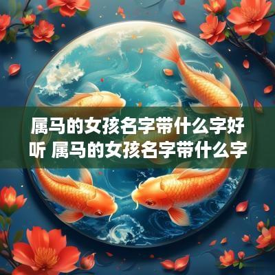 属马的女孩名字带什么字好听 属马的女孩名字带什么字好听点