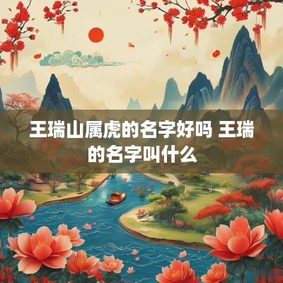 王瑞山属虎的名字好吗 王瑞的名字叫什么