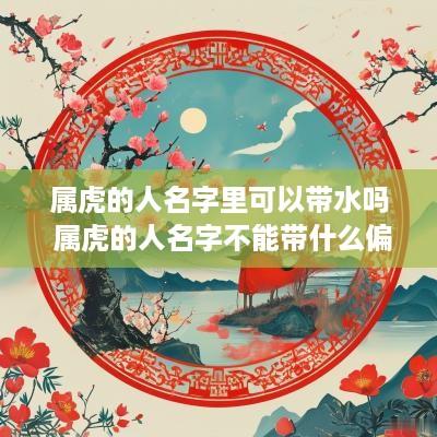 属虎的人名字里可以带水吗 属虎的人名字不能带什么偏旁