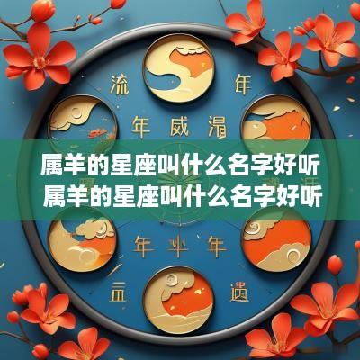 属羊的星座叫什么名字好听 属羊的星座叫什么名字好听点