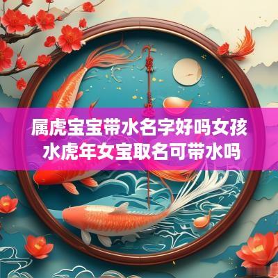 属虎宝宝带水名字好吗女孩 水蛇年女宝取名可带水吗