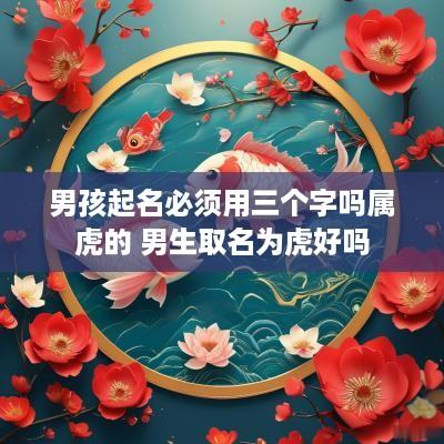 男孩起名必须用三个字吗属虎的 男生取名为虎好吗