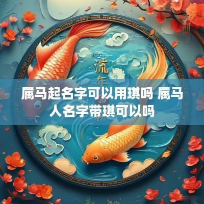 属马起名字可以用琪吗 属马人名字带琪可以吗