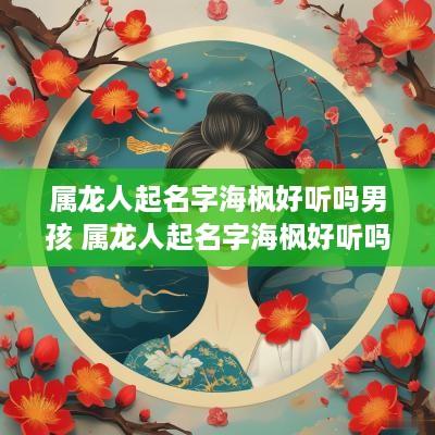 属龙人起名字海枫好听吗男孩 属龙人起名字海枫好听吗男孩子