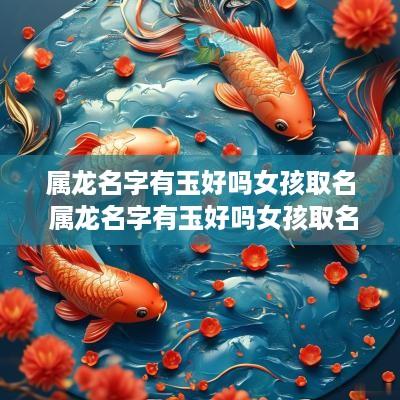 属龙名字有玉好吗女孩取名 属龙名字有玉好吗女孩取名大全