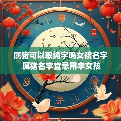 属猪可以取纯字吗女孩名字 属猪名字宜忌用字女孩