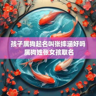 孩子属狗起名叫张摔涵好吗 属狗姓张女孩取名